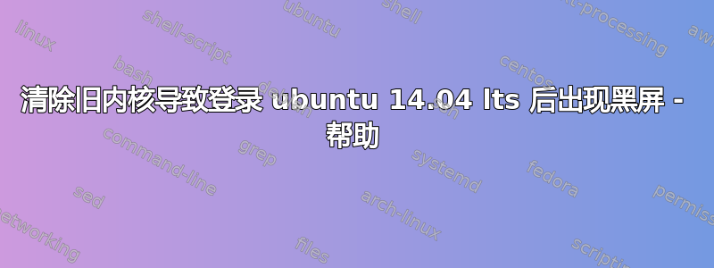 清除旧内核导致登录 ubuntu 14.04 lts 后出现黑屏 - 帮助