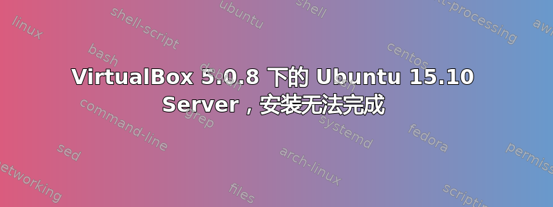 VirtualBox 5.0.8 下的 Ubuntu 15.10 Server，安装无法完成