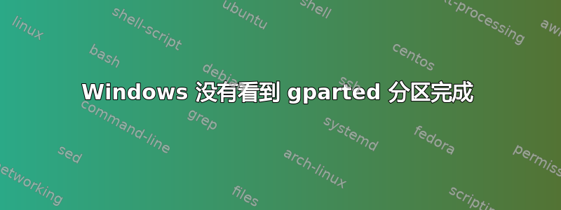 Windows 没有看到 gparted 分区完成