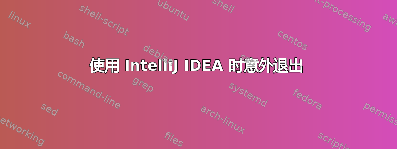 使用 IntelliJ IDEA 时意外退出