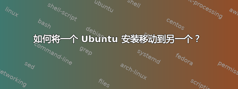 如何将一个 Ubuntu 安装移动到另一个？