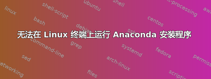 无法在 Linux 终端上运行 Anaconda 安装程序