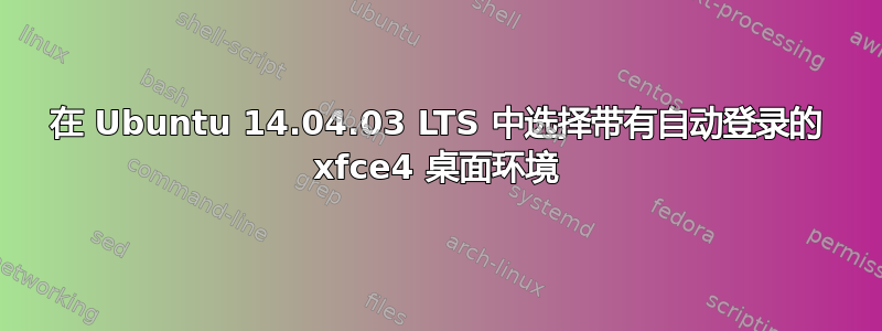 在 Ubuntu 14.04.03 LTS 中选择带有自动登录的 xfce4 桌面环境