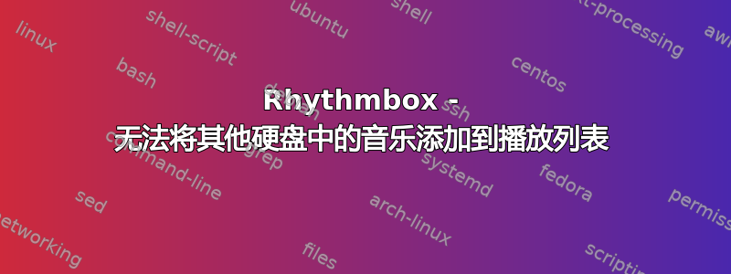 Rhythmbox - 无法将其他硬盘中的音乐添加到播放列表