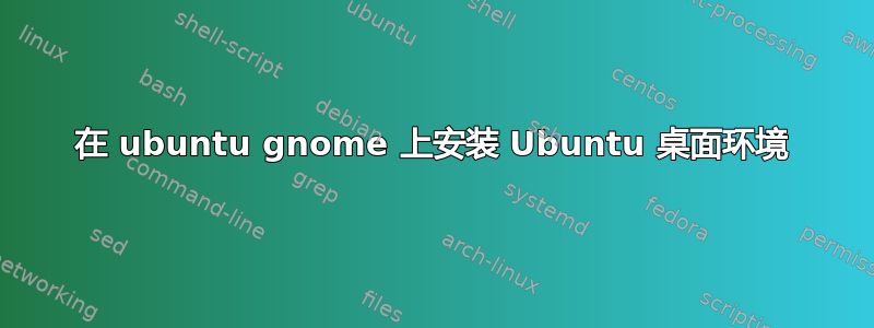 在 ubuntu gnome 上安装 Ubuntu 桌面环境