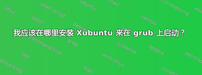 我应该在哪里安装 Xubuntu 来在 grub 上启动？