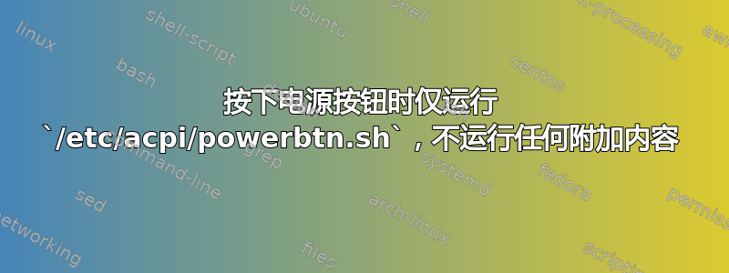 按下电源按钮时仅运行 `/etc/acpi/powerbtn.sh`，不运行任何附加内容