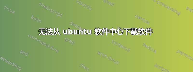 无法从 ubuntu 软件中心下载软件