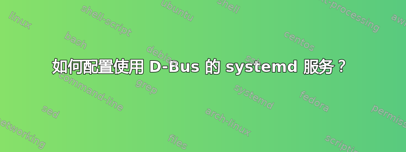 如何配置使用 D-Bus 的 systemd 服务？