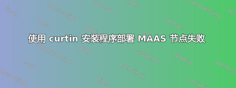 使用 curtin 安装程序部署 MAAS 节点失败