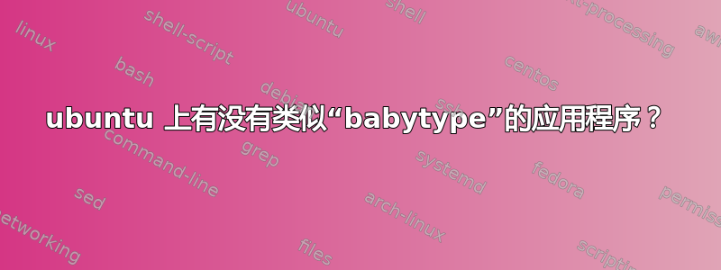 ubuntu 上有没有类似“babytype”的应用程序？