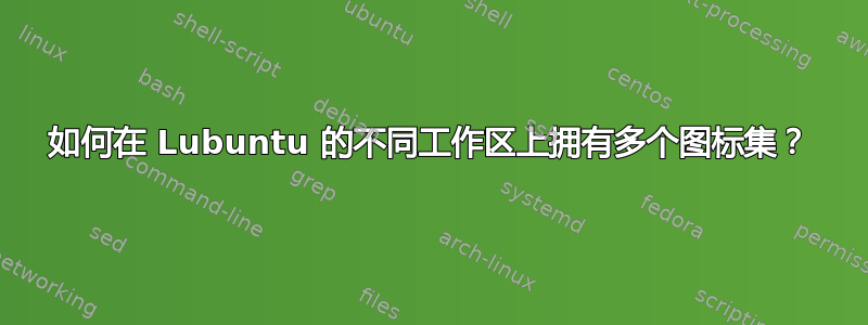 如何在 Lubuntu 的不同工作区上拥有多个图标集？