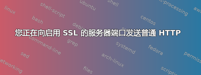 您正在向启用 SSL 的服务器端口发送普通 HTTP 