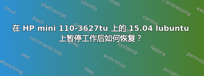 在 HP mini 110-3627tu 上的 15.04 lubuntu 上暂停工作后如何恢复？