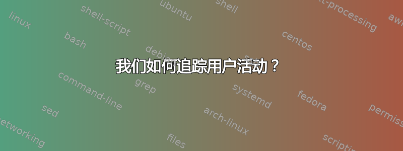 我们如何追踪用户活动？