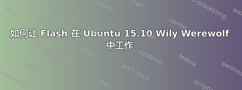 如何让 Flash 在 Ubuntu 15.10 Wily Werewolf 中工作