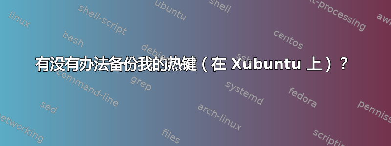 有没有办法备份我的热键（在 Xubuntu 上）？