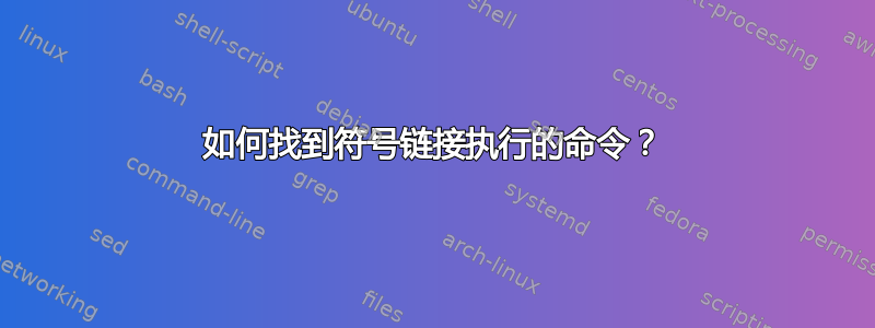 如何找到符号链接执行的命令？