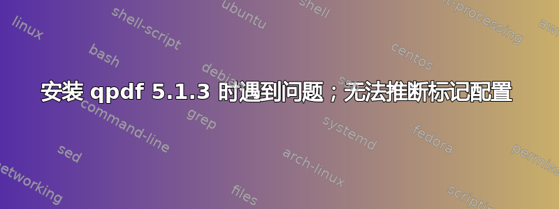 安装 qpdf 5.1.3 时遇到问题；无法推断标记配置