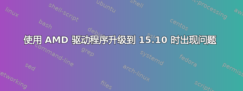 使用 AMD 驱动程序升级到 15.10 时出现问题