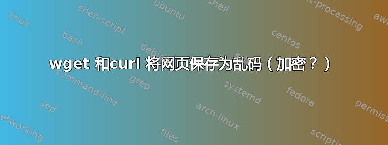 wget 和curl 将网页保存为乱码（加密？）