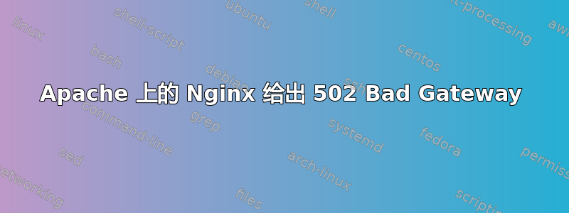 Apache 上的 Nginx 给出 502 Bad Gateway