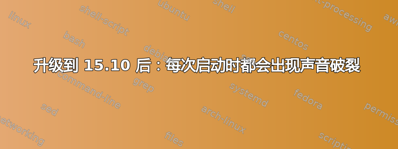 升级到 15.10 后：每次启动时都会出现声音破裂