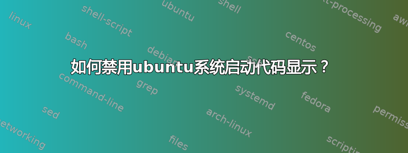 如何禁用ubuntu系统启动代码显示？