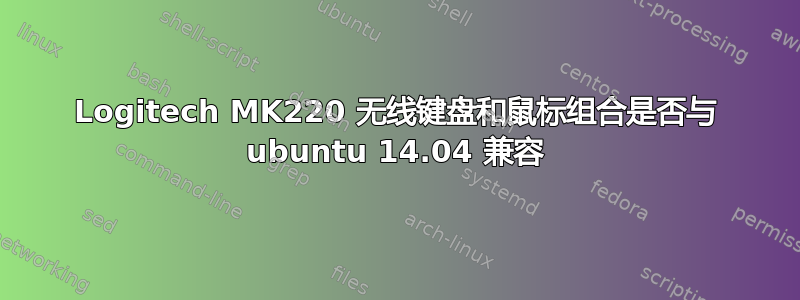 Logitech MK220 无线键盘和鼠标组合是否与 ubuntu 14.04 兼容