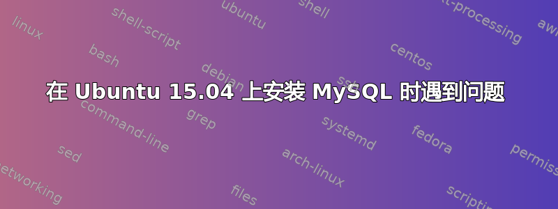 在 Ubuntu 15.04 上安装 MySQL 时遇到问题