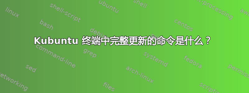 Kubuntu 终端中完整更新的命令是什么？