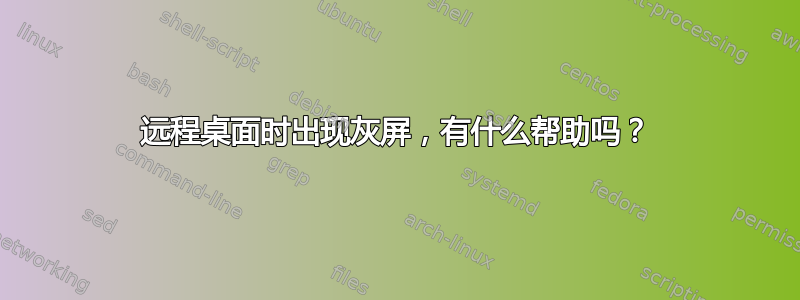 远程桌面时出现灰屏，有什么帮助吗？