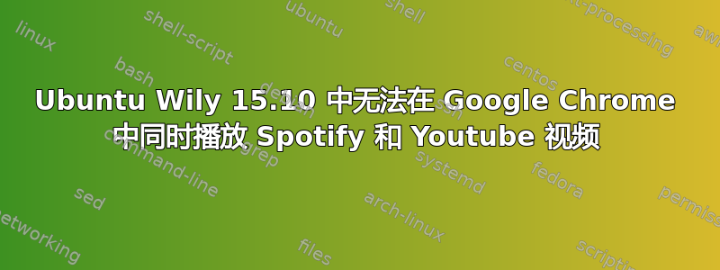 Ubuntu Wily 15.10 中无法在 Google Chrome 中同时播放 Spotify 和 Youtube 视频