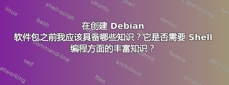 在创建 Debian 软件包之前我应该​​具备哪些知识？它是否需要 Shell 编程方面的丰富知识？