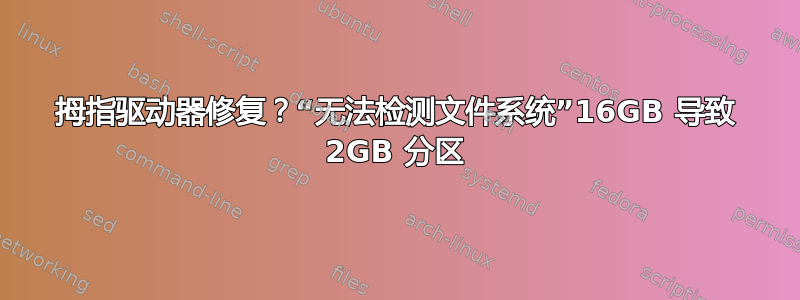 拇指驱动器修复？“无法检测文件系统”16GB 导致 2GB 分区