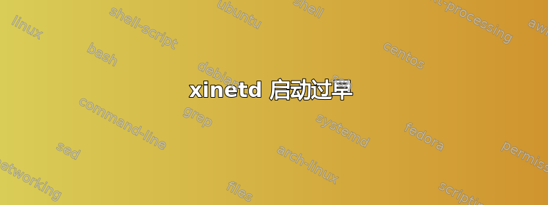 xinetd 启动过早