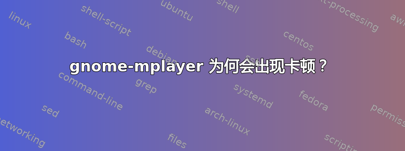 gnome-mplayer 为何会出现卡顿？