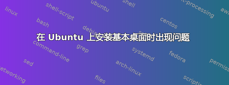 在 Ubuntu 上安装基本桌面时出现问题