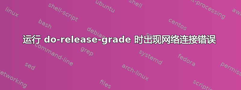 运行 do-release-grade 时出现网络连接错误