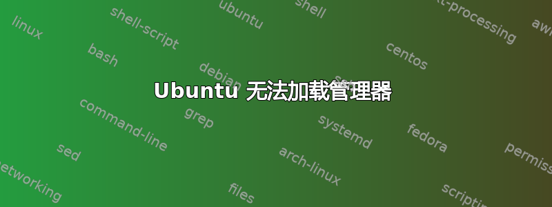 Ubuntu 无法加载管理器