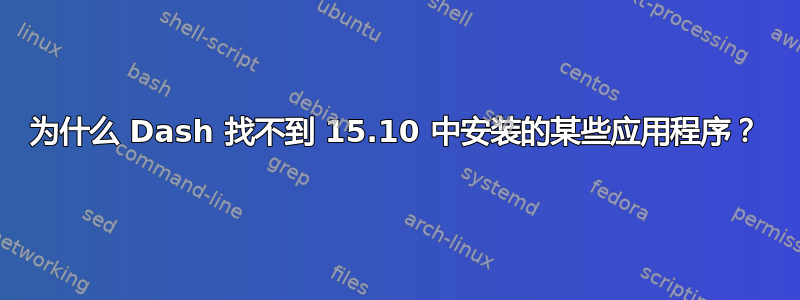 为什么 Dash 找不到 15.10 中安装的某些应用程序？