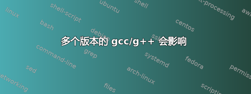 多个版本的 gcc/g++ 会影响