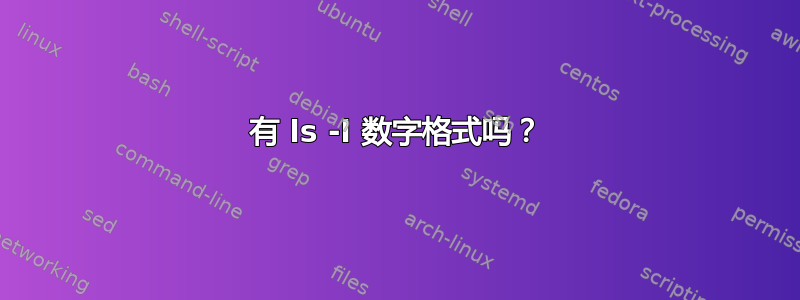 有 ls -l 数字格式吗？