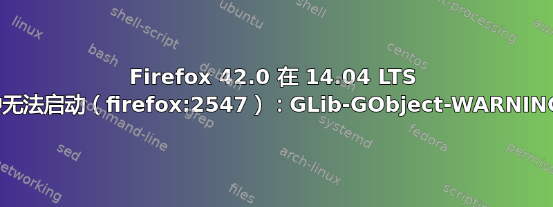 Firefox 42.0 在 14.04 LTS 中无法启动（firefox:2547）：GLib-GObject-WARNING