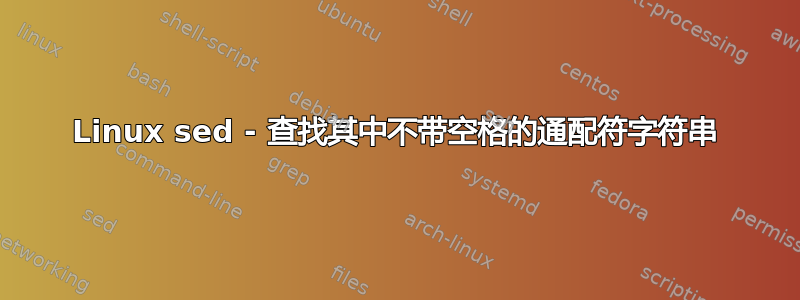 Linux sed - 查找其中不带空格的通配符字符串