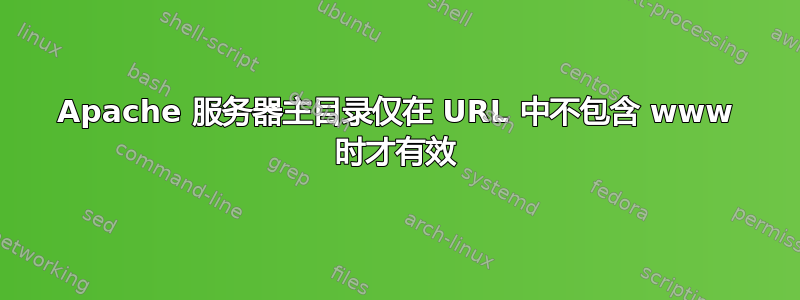 Apache 服务器主目录仅在 URL 中不包含 www 时才有效