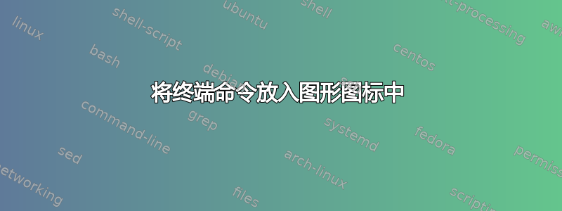 将终端命令放入图形图标中