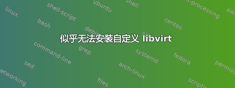 似乎无法安装自定义 libvirt