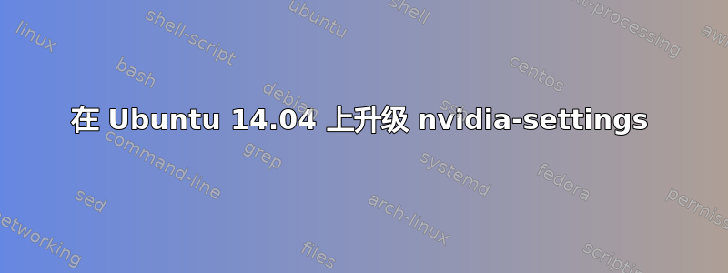 在 Ubuntu 14.04 上升级 nvidia-settings