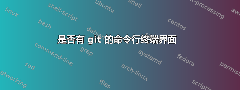 是否有 git 的命令行终端界面 